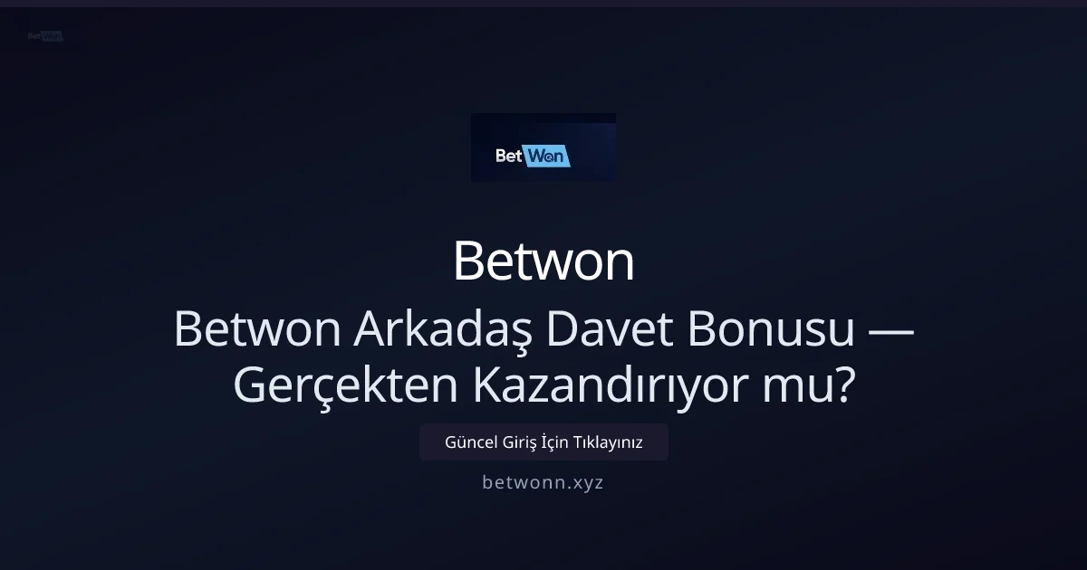Betwon Arkadaş Davet Bonusu: Gerçekten Kazandırıyor mu?