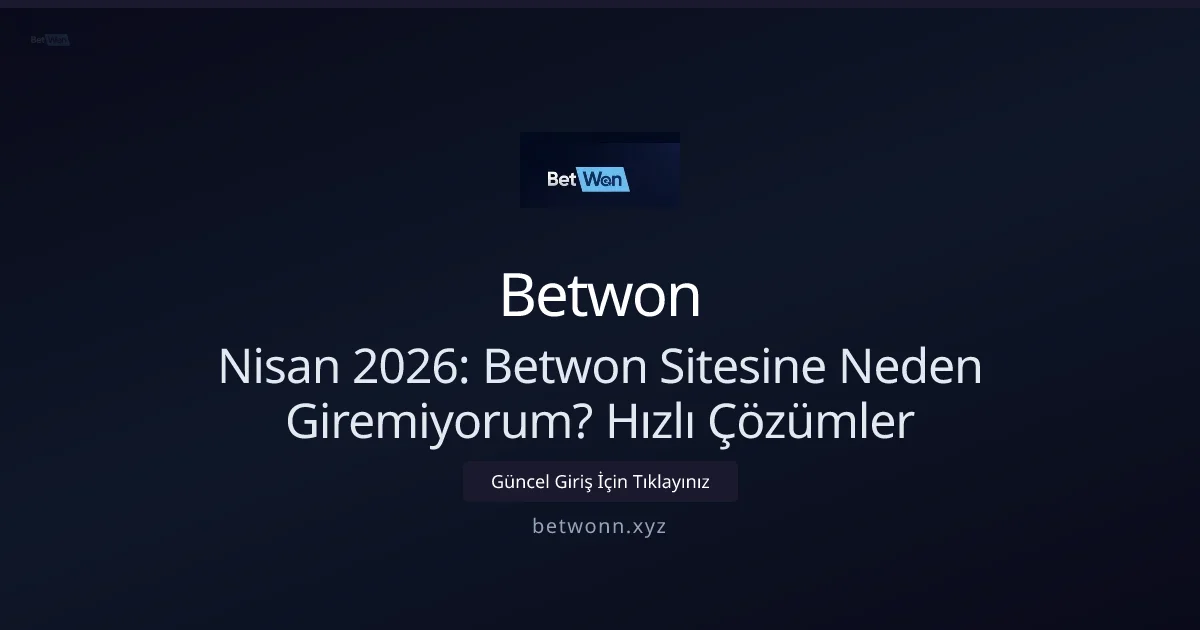Nisan 2026: Betwon Sitesine Neden Giremiyorum? Hızlı Çözümler - Betwon rehber görseli